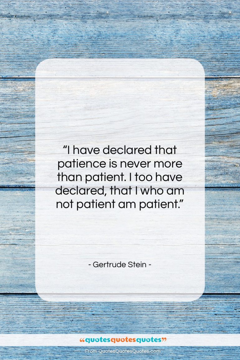 Gertrude Stein quote: “I have declared that patience is never…”- at QuotesQuotesQuotes.com