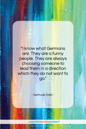 Gertrude Stein quote: “I know what Germans are. They are…”- at QuotesQuotesQuotes.com