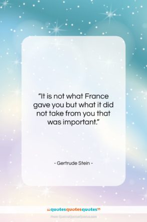 Gertrude Stein quote: “It is not what France gave you…”- at QuotesQuotesQuotes.com