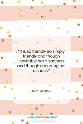 Gertrude Stein quote: “It is so friendly so simply friendly…”- at QuotesQuotesQuotes.com