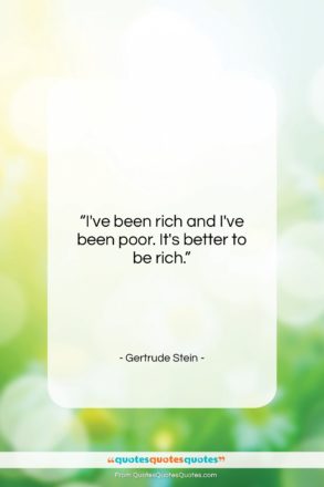 Gertrude Stein quote: “I’ve been rich and I’ve been poor….”- at QuotesQuotesQuotes.com