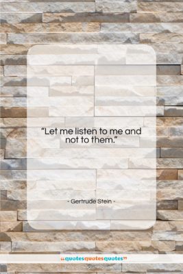 Gertrude Stein quote: “Let me listen to me and not…”- at QuotesQuotesQuotes.com