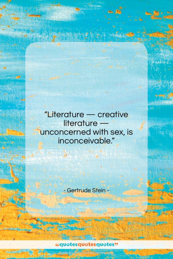 Gertrude Stein quote: “Literature — creative literature — unconcerned with…”- at QuotesQuotesQuotes.com