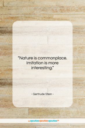 Gertrude Stein quote: “Nature is commonplace. Imitation is more interesting….”- at QuotesQuotesQuotes.com