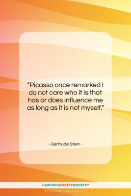 Gertrude Stein quote: “Picasso once remarked I do not care…”- at QuotesQuotesQuotes.com