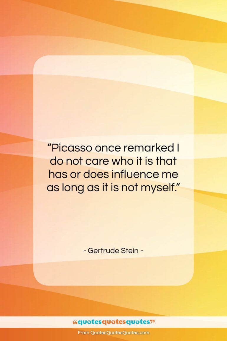 Gertrude Stein quote: “Picasso once remarked I do not care…”- at QuotesQuotesQuotes.com