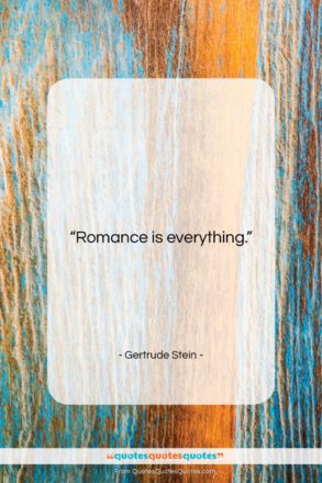 Gertrude Stein quote: “Romance is everything….”- at QuotesQuotesQuotes.com