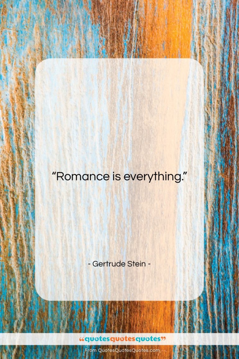 Gertrude Stein quote: “Romance is everything….”- at QuotesQuotesQuotes.com