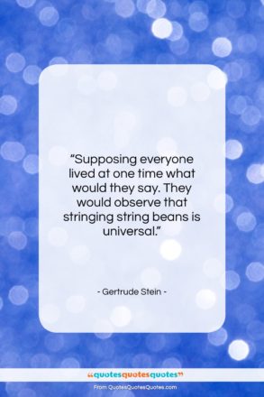 Gertrude Stein quote: “Supposing everyone lived at one time what…”- at QuotesQuotesQuotes.com