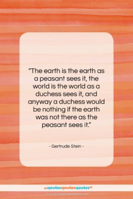 Gertrude Stein quote: “The earth is the earth as a…”- at QuotesQuotesQuotes.com