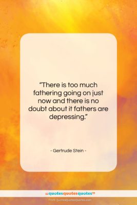 Gertrude Stein quote: “There is too much fathering going on…”- at QuotesQuotesQuotes.com