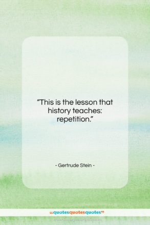 Gertrude Stein quote: “This is the lesson that history teaches:…”- at QuotesQuotesQuotes.com