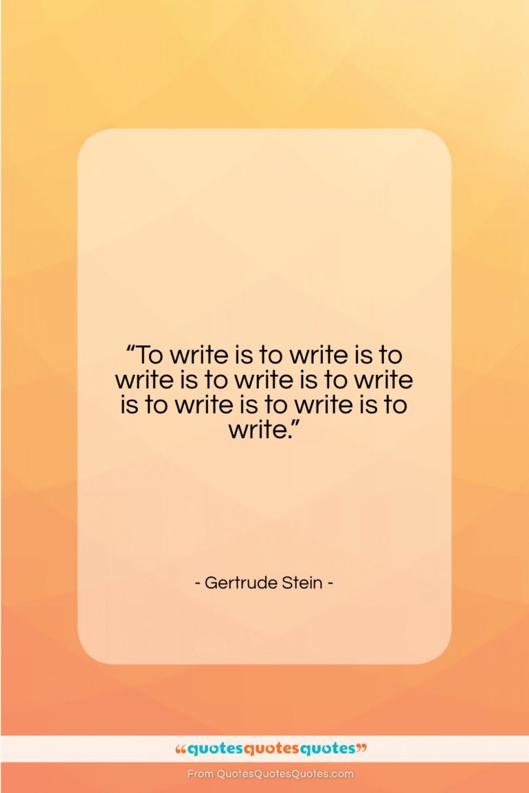 Gertrude Stein quote: “To write is to write is to…”- at QuotesQuotesQuotes.com