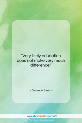 Gertrude Stein quote: “Very likely education does not make very…”- at QuotesQuotesQuotes.com