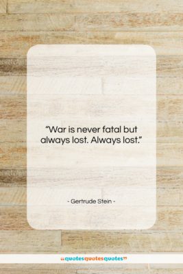 Gertrude Stein quote: “War is never fatal but always lost….”- at QuotesQuotesQuotes.com