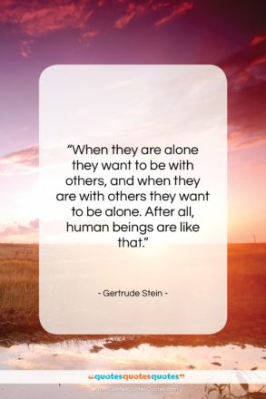 Gertrude Stein quote: “When they are alone they want to…”- at QuotesQuotesQuotes.com