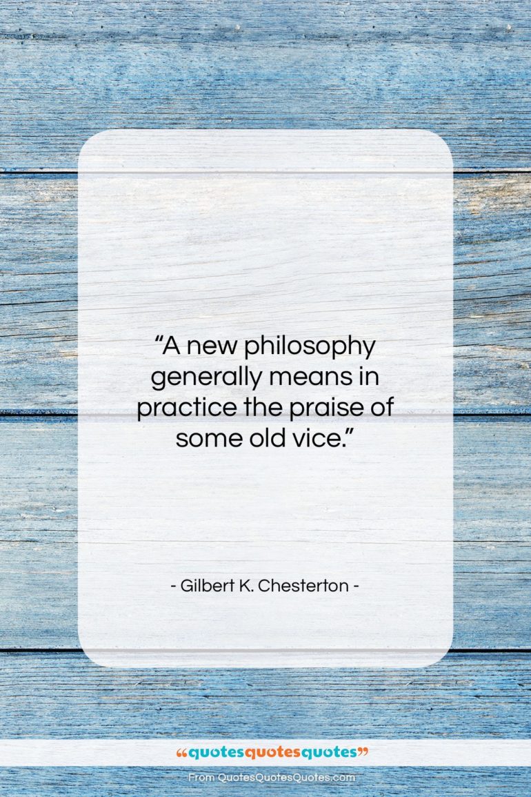 Gilbert K. Chesterton quote: “A new philosophy generally means in practice…”- at QuotesQuotesQuotes.com