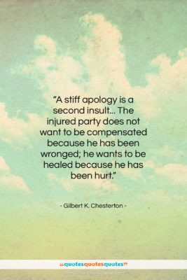 Gilbert K. Chesterton quote: “A stiff apology is a second insult……”- at QuotesQuotesQuotes.com