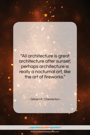 Gilbert K. Chesterton quote: “All architecture is great architecture after sunset;…”- at QuotesQuotesQuotes.com