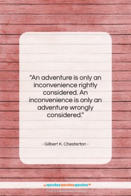 Gilbert K. Chesterton quote: “An adventure is only an inconvenience rightly…”- at QuotesQuotesQuotes.com