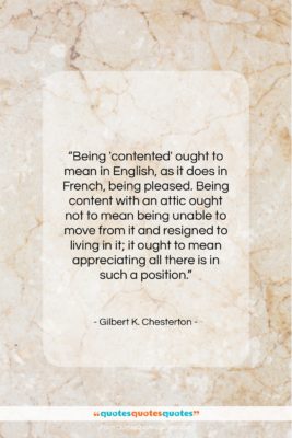 Gilbert K. Chesterton quote: “Being ‘contented’ ought to mean in English…”- at QuotesQuotesQuotes.com