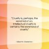Gilbert K. Chesterton quote: “Cruelty is, perhaps, the worst kid of…”- at QuotesQuotesQuotes.com