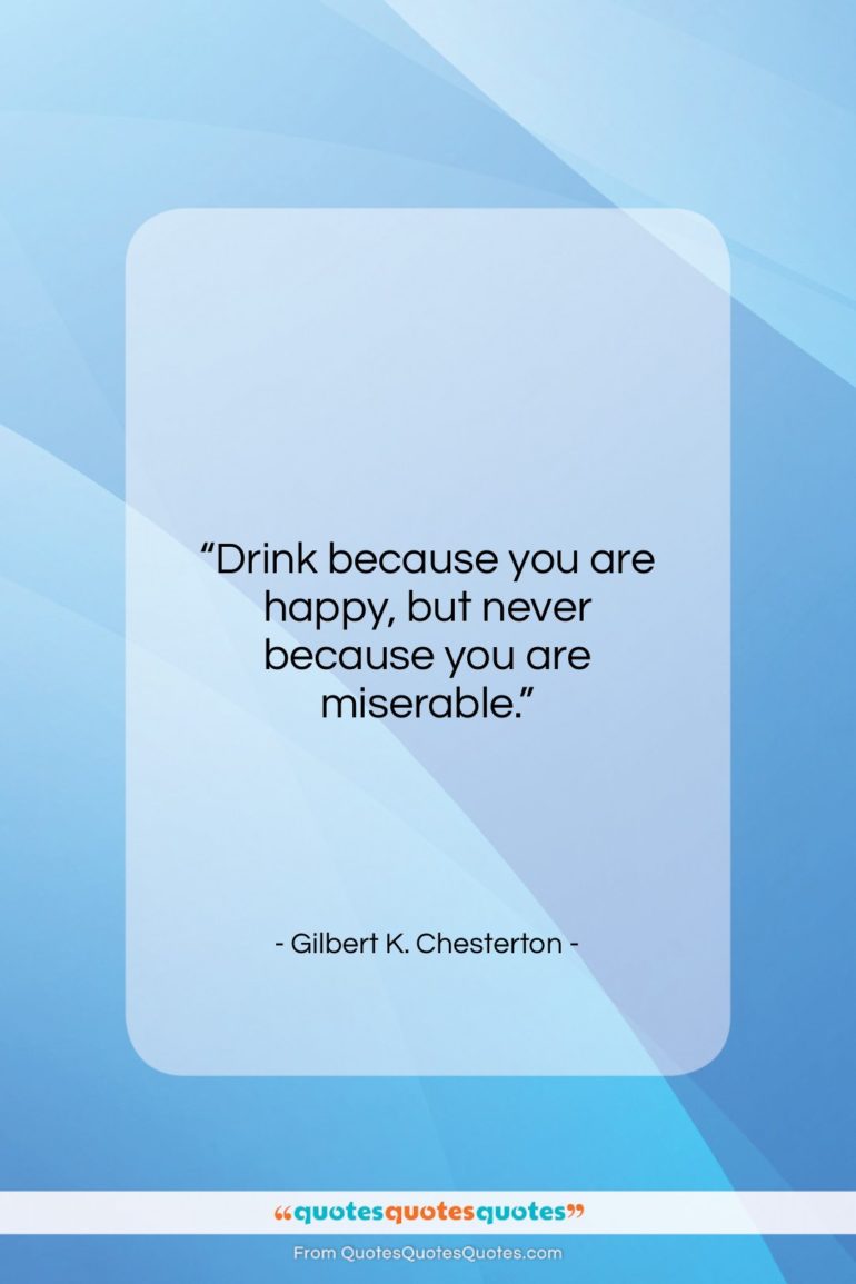 Gilbert K. Chesterton quote: “Drink because you are happy, but never…”- at QuotesQuotesQuotes.com