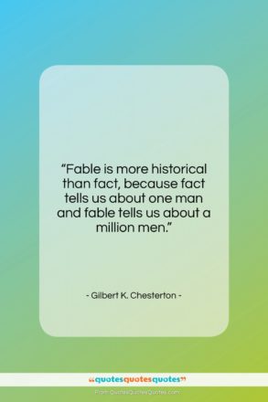 Gilbert K. Chesterton quote: “Fable is more historical than fact, because…”- at QuotesQuotesQuotes.com