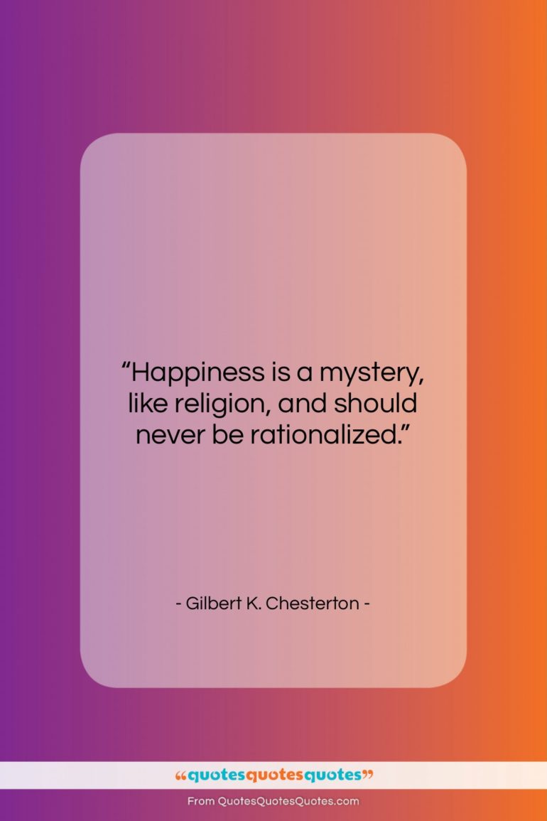 Gilbert K. Chesterton quote: “Happiness is a mystery, like religion, and…”- at QuotesQuotesQuotes.com
