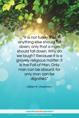 Gilbert K. Chesterton quote: “It is not funny that anything else…”- at QuotesQuotesQuotes.com