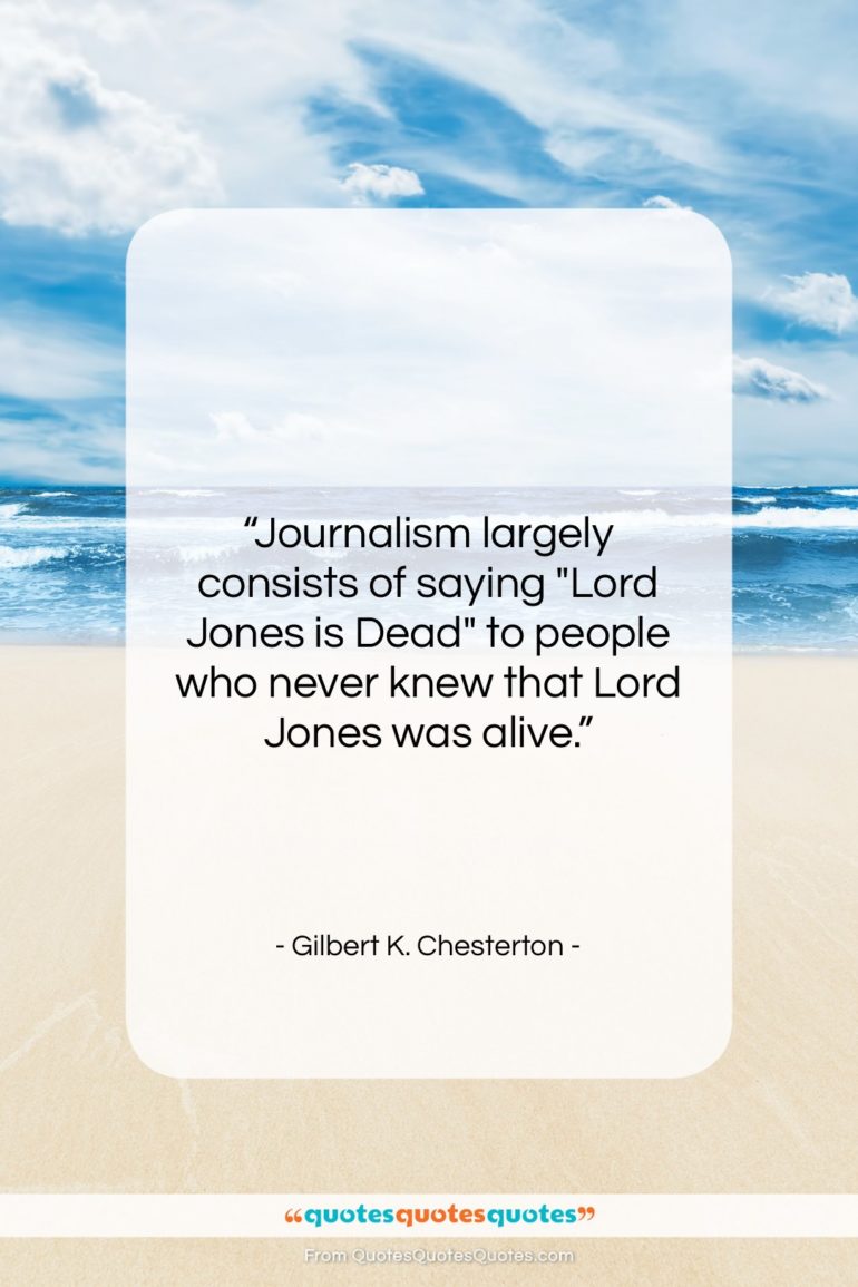 Gilbert K. Chesterton quote: “Journalism largely consists of saying “Lord Jones…”- at QuotesQuotesQuotes.com