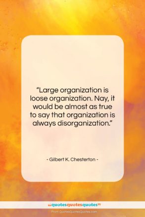Gilbert K. Chesterton quote: “Large organization is loose organization. Nay, it…”- at QuotesQuotesQuotes.com