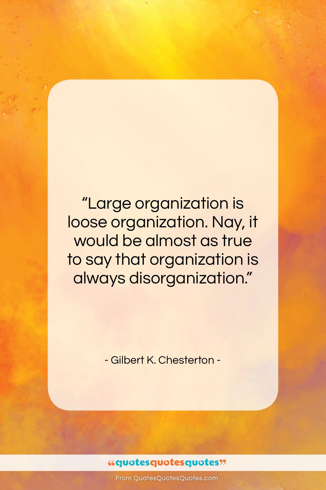 Gilbert K. Chesterton quote: “Large organization is loose organization. Nay, it…”- at QuotesQuotesQuotes.com