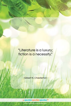 Gilbert K. Chesterton quote: “Literature is a luxury; fiction is a…”- at QuotesQuotesQuotes.com