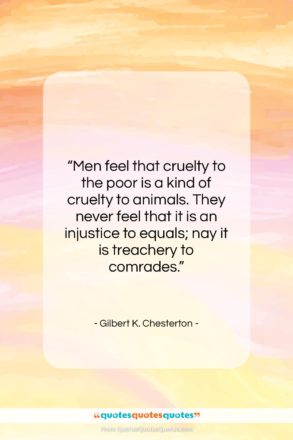 Gilbert K. Chesterton quote: “Men feel that cruelty to the poor…”- at QuotesQuotesQuotes.com
