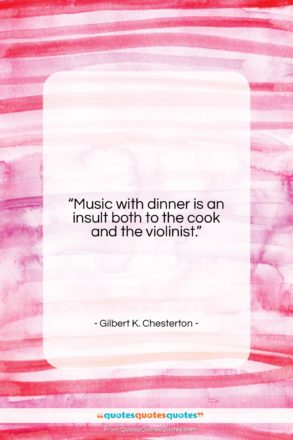 Gilbert K. Chesterton quote: “Music with dinner is an insult both…”- at QuotesQuotesQuotes.com