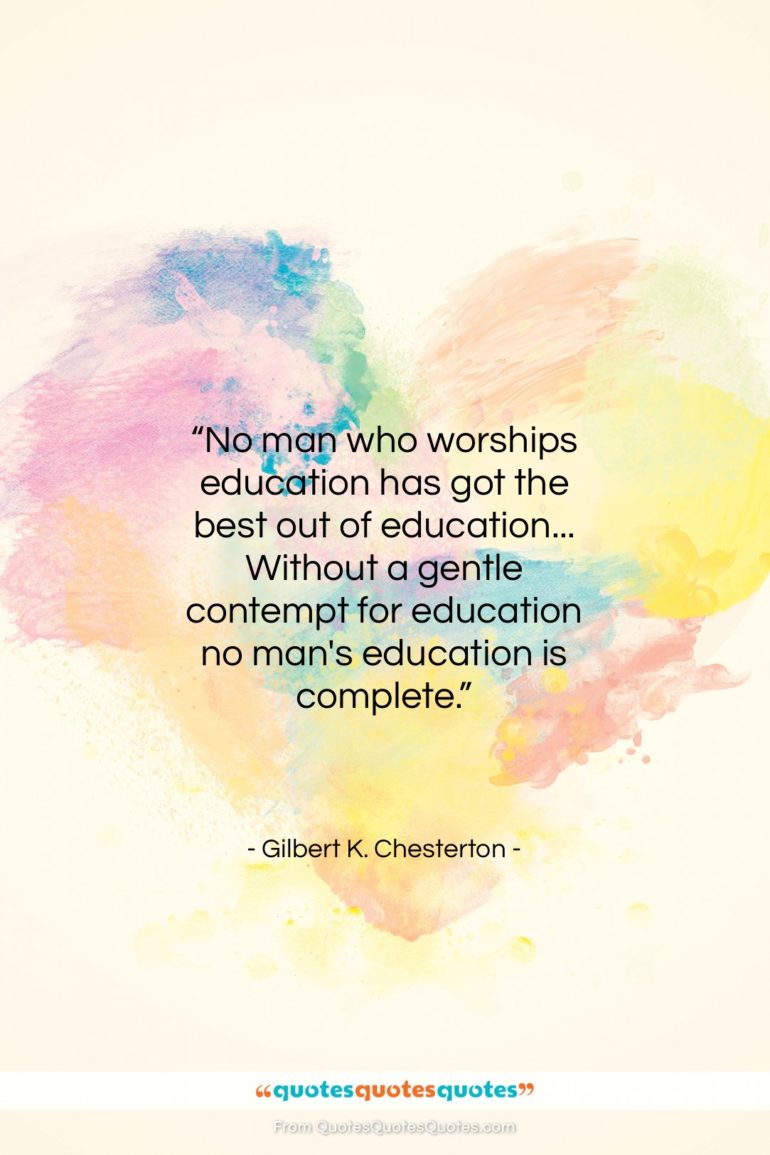 Gilbert K. Chesterton quote: “No man who worships education has got…”- at QuotesQuotesQuotes.com