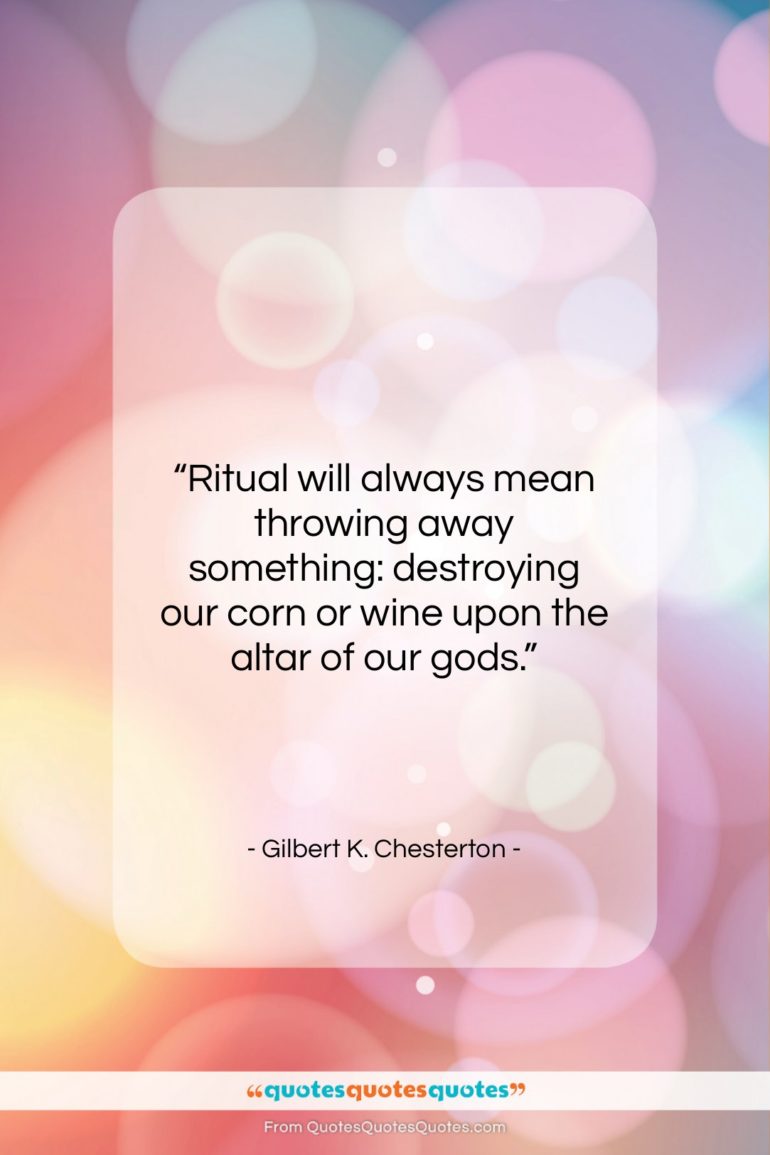 Gilbert K. Chesterton quote: “Ritual will always mean throwing away something:…”- at QuotesQuotesQuotes.com
