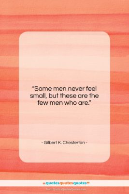 Gilbert K. Chesterton quote: “Some men never feel small, but these…”- at QuotesQuotesQuotes.com
