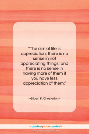 Gilbert K. Chesterton quote: “The aim of life is appreciation; there…”- at QuotesQuotesQuotes.com