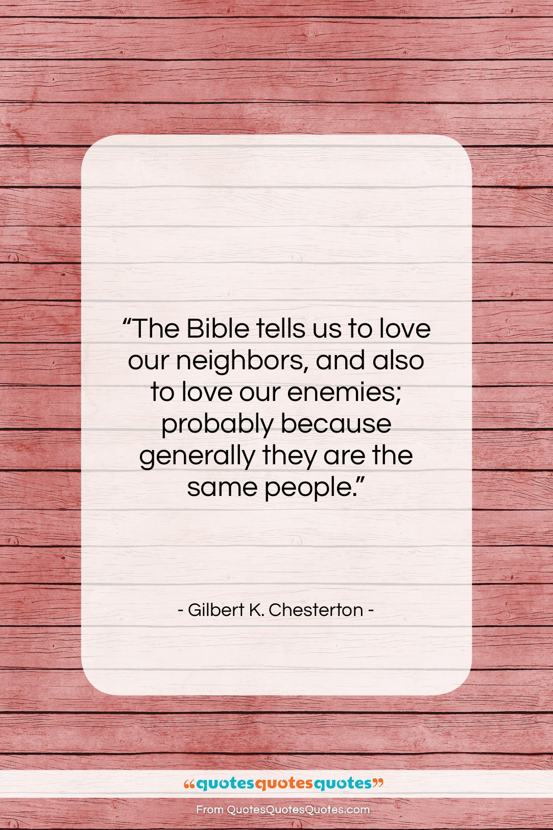 Gilbert K. Chesterton quote: “The Bible tells us to love our…”- at QuotesQuotesQuotes.com