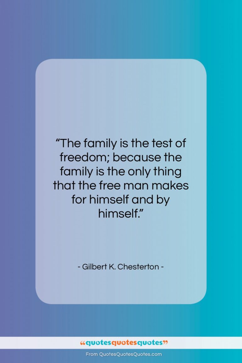 Gilbert K. Chesterton quote: “The family is the test of freedom;…”- at QuotesQuotesQuotes.com