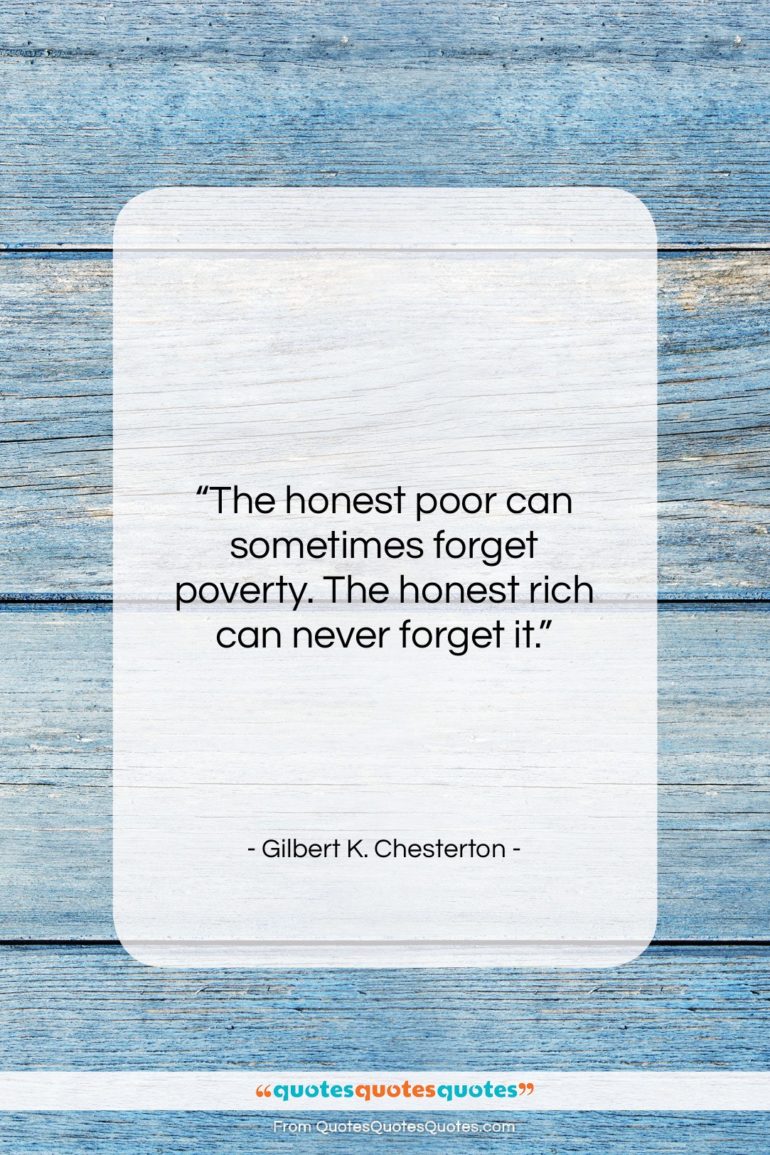 Gilbert K. Chesterton quote: “The honest poor can sometimes forget poverty….”- at QuotesQuotesQuotes.com