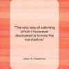 Gilbert K. Chesterton quote: “The only way of catching a train…”- at QuotesQuotesQuotes.com