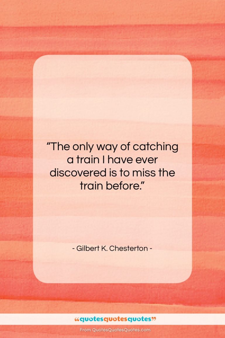 Gilbert K. Chesterton quote: “The only way of catching a train…”- at QuotesQuotesQuotes.com