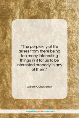 Gilbert K. Chesterton quote: “The perplexity of life arises from there…”- at QuotesQuotesQuotes.com
