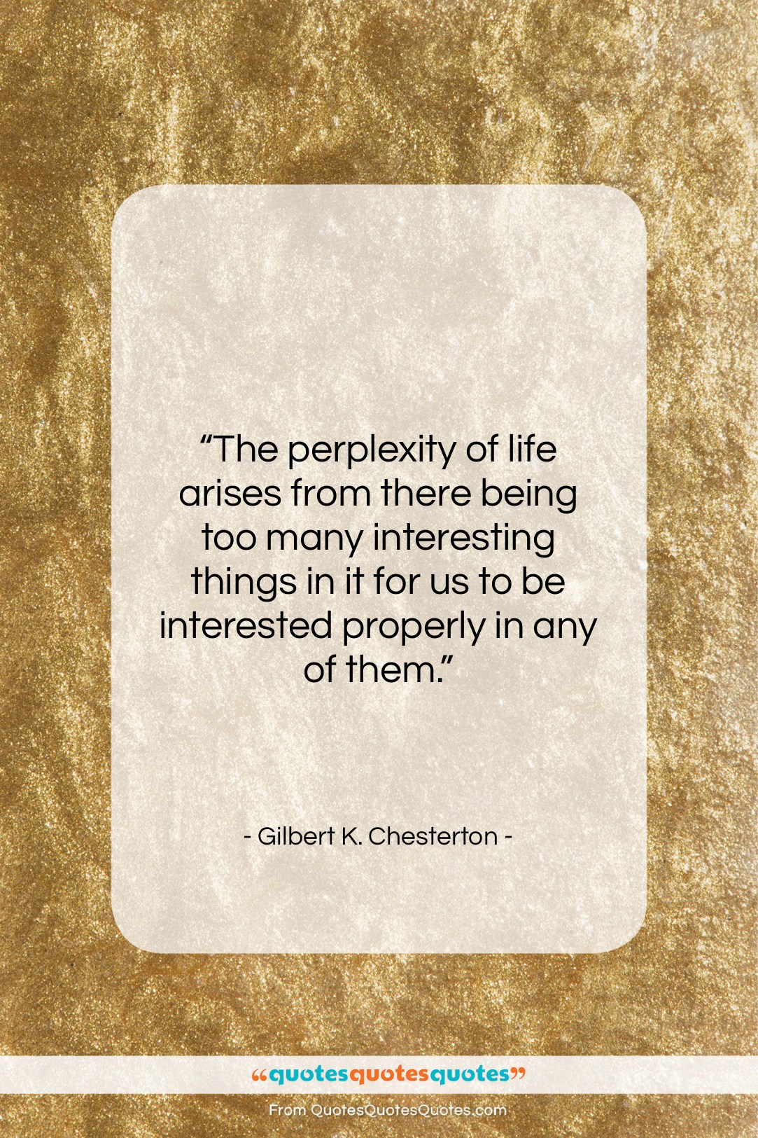Gilbert K. Chesterton quote: “The perplexity of life arises from there…”- at QuotesQuotesQuotes.com