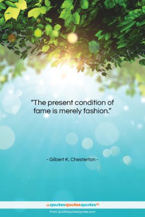 Gilbert K. Chesterton quote: “The present condition of fame is merely…”- at QuotesQuotesQuotes.com
