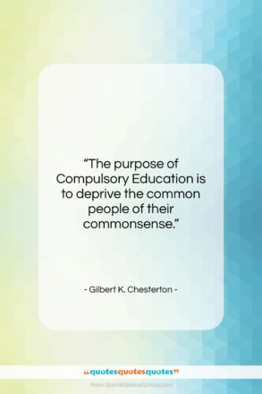 Gilbert K. Chesterton quote: “The purpose of Compulsory Education is to…”- at QuotesQuotesQuotes.com