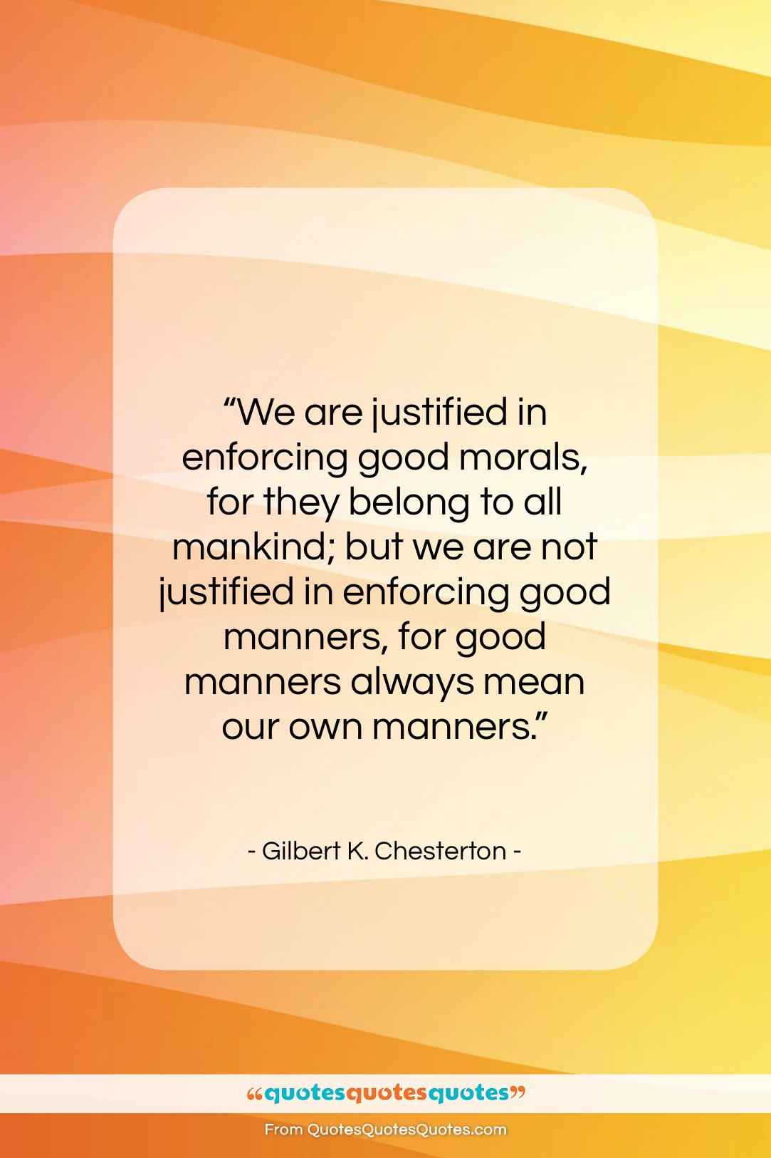 Gilbert K. Chesterton quote: “We are justified in enforcing good morals,…”- at QuotesQuotesQuotes.com